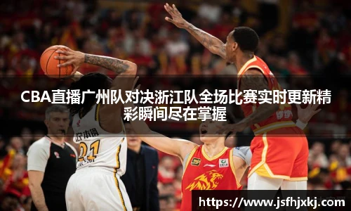 低调看球CBA直播广州队对决浙江队全场比赛实时更新精彩瞬间尽在掌握
