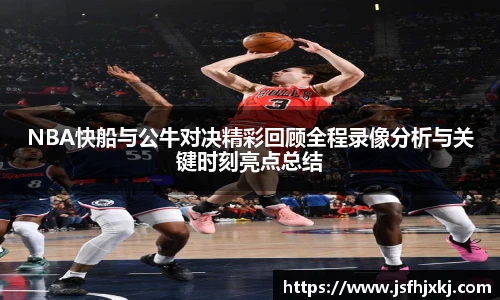 低调看球NBA快船与公牛对决精彩回顾全程录像分析与关键时刻亮点总结